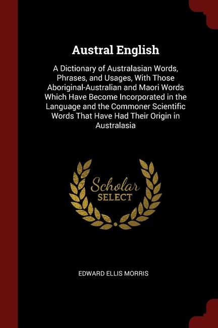 Austral English: A Dictionary of Australasian Words, Phrases, and Usages, With Those Aboriginal-Australian and Maori