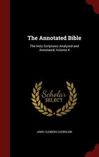 The Annotated Bible: The Holy Scriptures Analyzed and Annotated, Volume 4