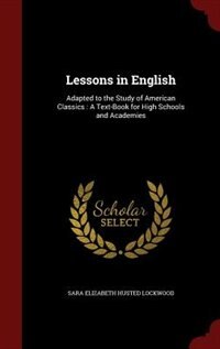 Lessons in English: Adapted to the Study of American Classics : A Text-Book for High Schools and Academies