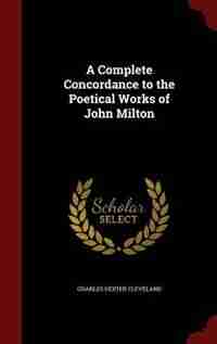 A Complete Concordance to the Poetical Works of John Milton by Charles Dexter Cleveland