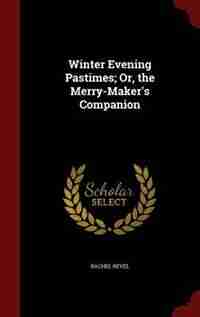 Winter Evening Pastimes; Or, the Merry-Maker's Companion de Rachel Revel