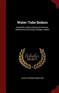 Water-Tube Boilers: Based On a Short Course of Lectures Delivered at University College, London