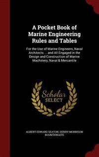 A Pocket Book of Marine Engineering Rules and Tables: For the Use of Marine Engineers, Naval Architects ... and All Engaged in the Design and Constructio