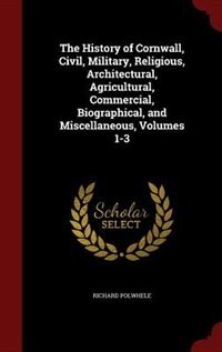 Couverture_The History of Cornwall, Civil, Military, Religious, Architectural, Agricultural, Commercial, Biographical, and Miscellaneous, Volumes 1-3
