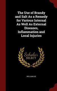 Front cover_The Use of Brandy and Salt As a Remedy for Various Internal As Well As External Diseases, Inflammation and Local Injuries