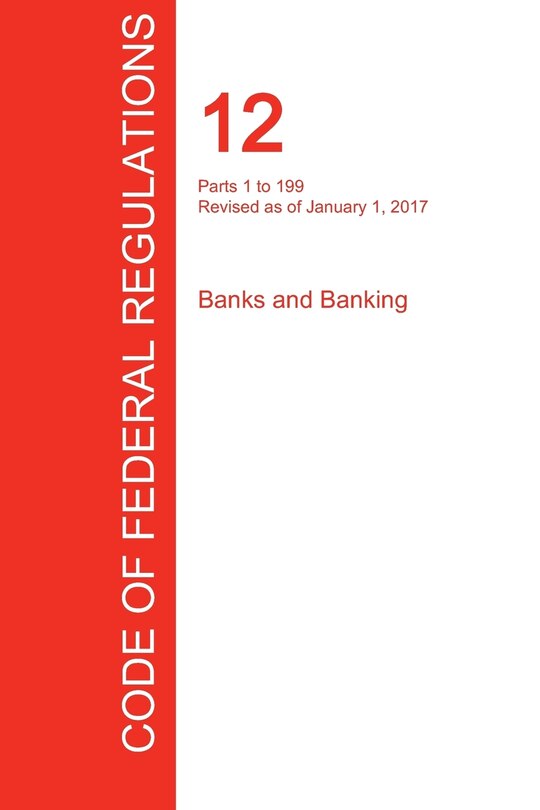 Front cover_CFR 12, Parts 1 to 199, Banks and Banking, January 01, 2017 (Volume 1 of 8)