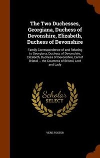 The Two Duchesses, Georgiana, Duchess of Devonshire, Elizabeth, Duchess of Devonshire: Family Correspondence of and Relating to Georgiana, Duchess of Devonshire, Elizabeth, Duchess of De