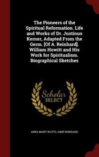 Couverture_The Pioneers of the Spiritual Reformation. Life and Works of Dr. Justinus Kerner, Adapted From the Germ. [Of A. Reinhard]. William Howitt and His Work for Spiritualism. Biographical Sketches