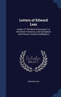 Letters of Edward Lear: Author of The Book of Nonsense, to Chichester Fortescue, Lord Carlingford, and Frances, Countess Wa