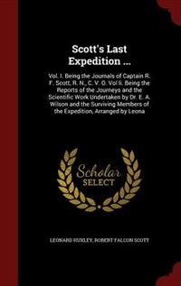 Scott's Last Expedition ...: Vol. I. Being the Journals of Captain R. F. Scott, R. N., C. V. O. Vol Ii. Being the Reports of the