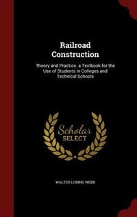 Railroad Construction: Theory and Practice. a Textbook for the Use of Students in Colleges and Technical Schools