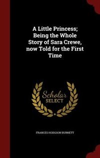A Little Princess; Being the Whole Story of Sara Crewe, now Told for the First Time