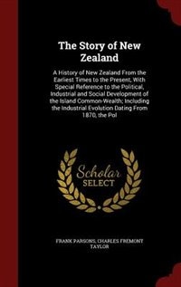 The Story of New Zealand: A History of New Zealand From the Earliest Times to the Present, With Special Reference to the Poli