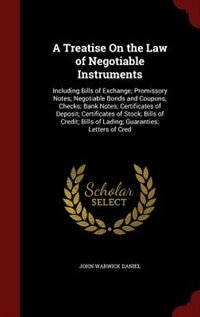 A Treatise On the Law of Negotiable Instruments: Including Bills of Exchange; Promissory Notes; Negotiable Bonds and Coupons; Checks; Bank Notes; Ce