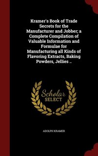 Front cover_Kramer's Book of Trade Secrets for the Manufacturer and Jobber; a Complete Compilation of Valuable Information and Formulae for Manufacturing all Kinds of Flavoring Extracts, Baking Powders, Jellies ..