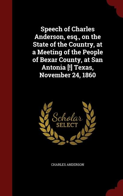 Front cover_Speech of Charles Anderson, esq., on the State of the Country, at a Meeting of the People of Bexar County, at San Antonia [!] Texas, November 24, 1860
