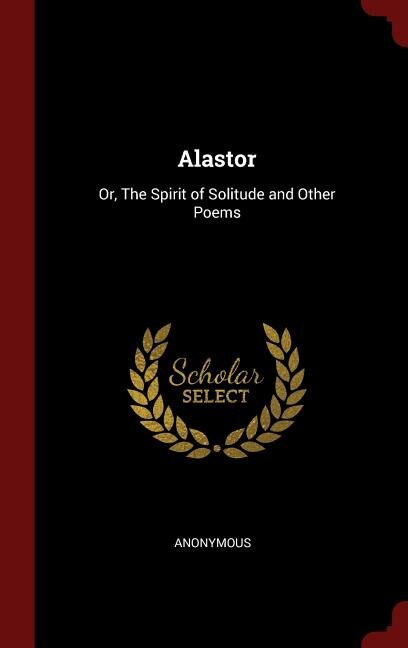 Alastor: Or, The Spirit of Solitude and Other Poems