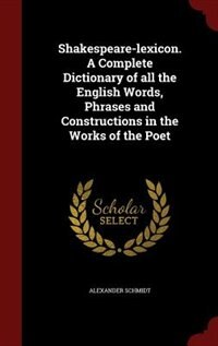 Shakespeare-lexicon. A Complete Dictionary of all the English Words, Phrases and Constructions in the Works of the Poet
