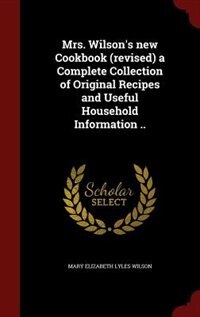Front cover_Mrs. Wilson's new Cookbook (revised) a Complete Collection of Original Recipes and Useful Household Information ..