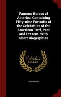Famous Horses of America. Containing Fifty-nine Portraits of the Celebrities of the American Turf, Past and Present. With Short Biographies