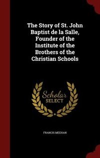 The Story of St. John Baptist de la Salle, Founder of the Institute of the Brothers of the Christian Schools