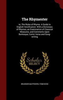The Rhymester: or, The Rules of Rhyme. A Guide to English Versification. With a Dictionary of Rhymes, an Examinati