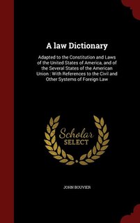 A law Dictionary: Adapted to the Constitution and Laws of the United States of America, and of the Several States of