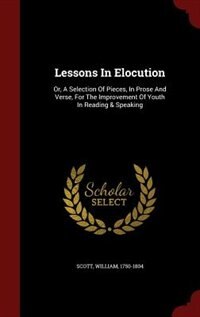 Lessons In Elocution: Or, A Selection Of Pieces, In Prose And Verse, For The Improvement Of Youth In Reading & Speaking
