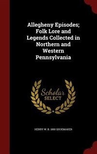 Front cover_Allegheny Episodes; Folk Lore and Legends Collected in Northern and Western Pennsylvania