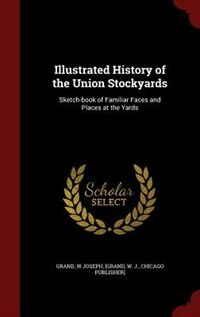Illustrated History of the Union Stockyards: Sketch-book of Familiar Faces and Places at the Yards