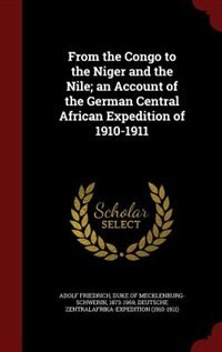 From the Congo to the Niger and the Nile; an Account of the German Central African Expedition of 1910-1911