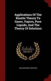 Applications Of The Kinetic Theory To Gases, Vapors, Pure Liquids, And The Theory Of Solutions