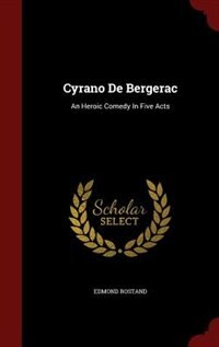 Cyrano De Bergerac: An Heroic Comedy In Five Acts