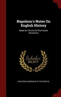 Napoleon's Notes On English History: Made On The Eve Of The French Revolution