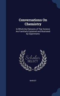Conversations On Chemistry: In Which the Elements of That Science Are Familiarly Explained and Illustrated by Experiments