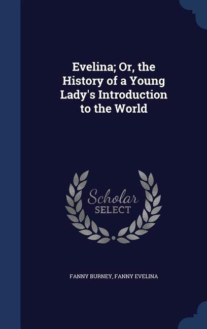 Evelina; Or, the History of a Young Lady's Introduction to the World