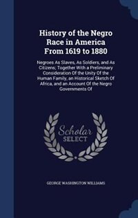 History of the Negro Race in America From 1619 to 1880: Negroes As Slaves, As Soldiers, and As Citizens; Together With a Preliminary Consideration Of the U