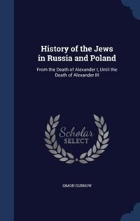 History of the Jews in Russia and Poland: From the Death of Alexander I, Until the Death of Alexander III