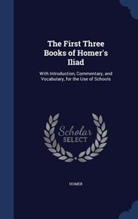 The First Three Books of Homer's Iliad: With Introduction, Commentary, and Vocabulary, for the Use of Schools