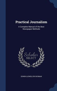 Practical Journalism: A Complete Manual of the Best Newspaper Methods