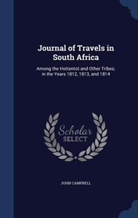 Journal of Travels in South Africa: Among the Hottentot and Other Tribes; in the Years 1812, 1813, and 1814