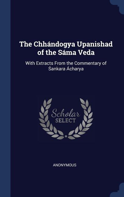 The Chhándogya Upanishad of the Sáma Veda: With Extracts From the Commentary of Sankara Ácharya
