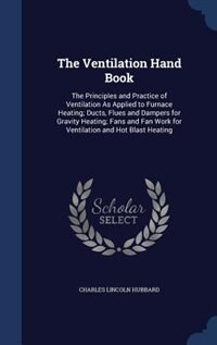 The Ventilation Hand Book: The Principles and Practice of Ventilation As Applied to Furnace Heating; Ducts, Flues and Dampers