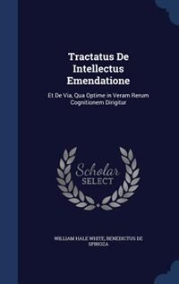 Tractatus De Intellectus Emendatione: Et De Via, Qua Optime in Veram Rerum Cognitionem Dirigitur