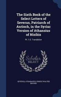 The Sixth Book of the Select Letters of Severus, Patriarch of Antioch, in the Syriac Version of Athansius of Nisibis: Pt. 1-2. Translation