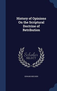 History of Opinions On the Scriptural Doctrine of Retribution