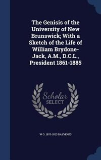 Couverture_The Genisis of the University of New Brunswick; With a Sketch of the Life of William Brydone-Jack, A.M., D.C.L., President 1861-1885