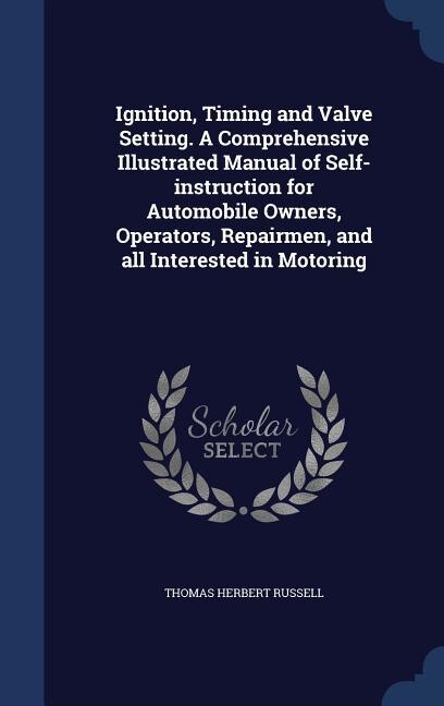 Couverture_Ignition, Timing and Valve Setting. A Comprehensive Illustrated Manual of Self-instruction for Automobile Owners, Operators, Repairmen, and all Interested in Motoring