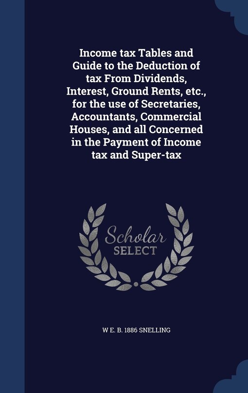 Couverture_Income tax Tables and Guide to the Deduction of tax From Dividends, Interest, Ground Rents, etc., for the use of Secretaries, Accountants, Commercial Houses, and all Concerned in the Payment of Income tax and Super-tax