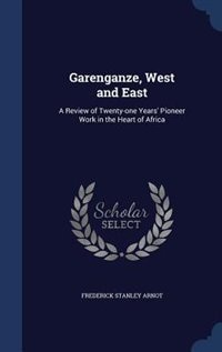 Garenganze, West and East: A Review of Twenty-one Years' Pioneer Work in the Heart of Africa